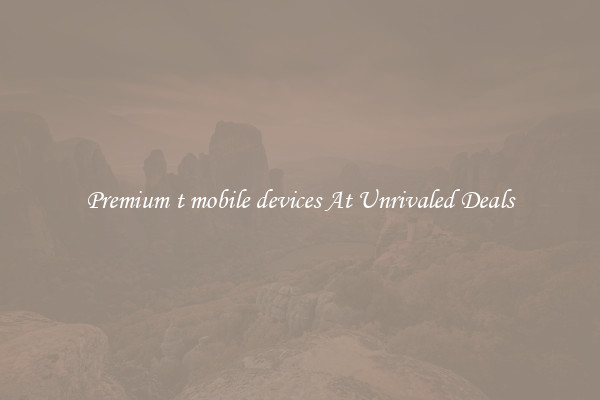 Premium t mobile devices At Unrivaled Deals
