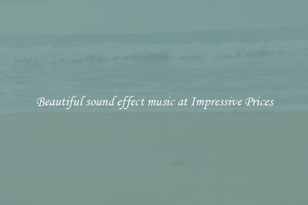 Beautiful sound effect music at Impressive Prices