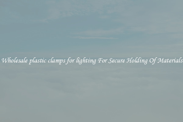 Wholesale plastic clamps for lighting For Secure Holding Of Materials