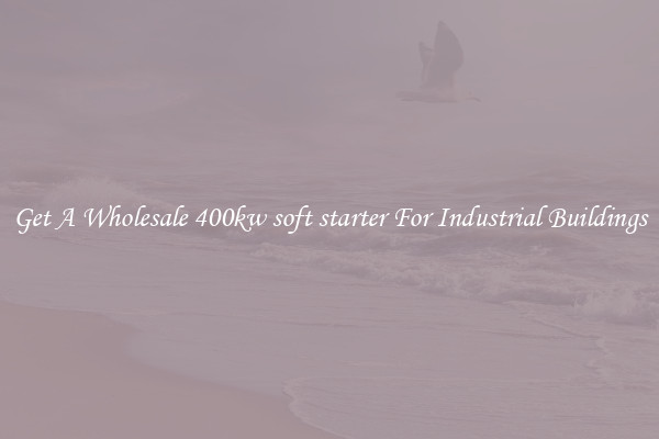 Get A Wholesale 400kw soft starter For Industrial Buildings
