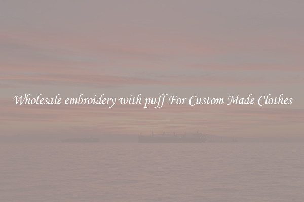 Wholesale embroidery with puff For Custom Made Clothes