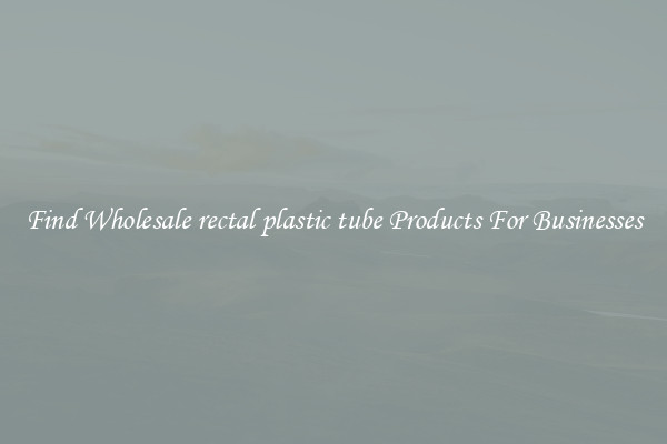 Find Wholesale rectal plastic tube Products For Businesses