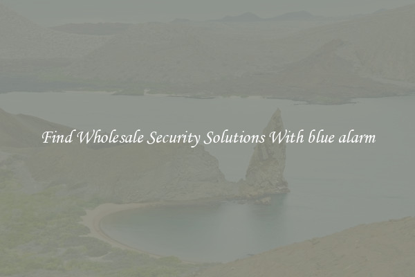 Find Wholesale Security Solutions With blue alarm