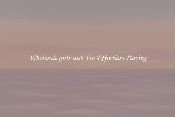 Wholesale girls web For Effortless Playing