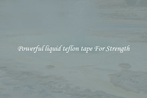 Powerful liquid teflon tape For Strength